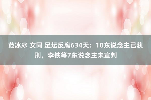 范冰冰 女同 足坛反腐634天：10东说念主已获刑，李铁等7