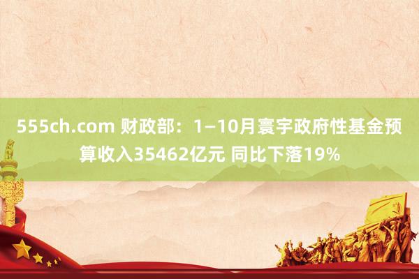 555ch.com 财政部：1—10月寰宇政府性基金预算收入