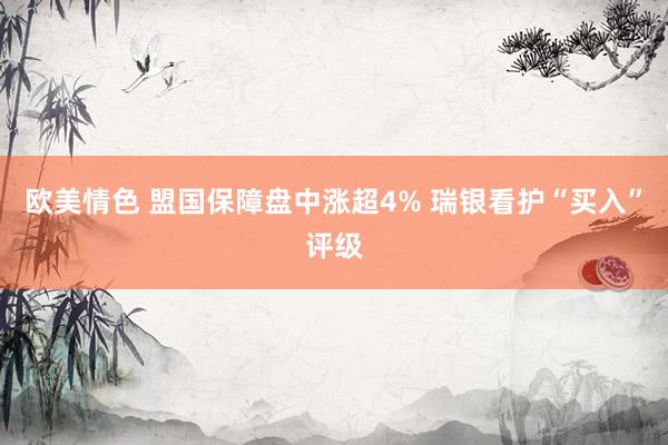 欧美情色 盟国保障盘中涨超4% 瑞银看护“买入”评级