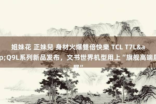 姐妹花 正妹兒 身材火爆雙倍快樂 TCL T7L&Q